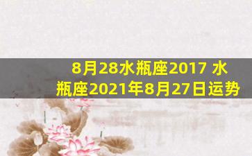 8月28水瓶座2017 水瓶座2021年8月27日运势